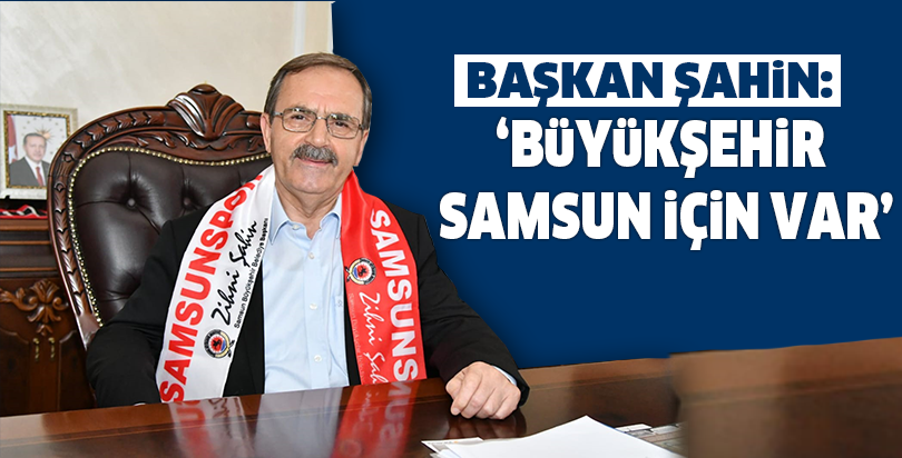 ‘BÜYÜKŞEHİR SAMSUN İÇİN VAR’
