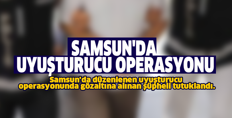 Samsun'da uyuşturucu operasyonu