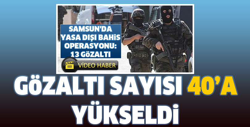 Gözaltı sayısı 40’a yülseldi