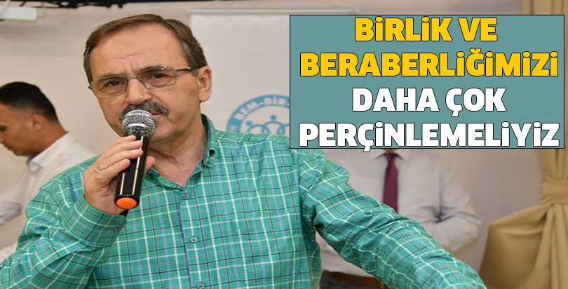BİRLİK VE BERABERLİĞİMİZİ DAHA ÇOK PERÇİNLEMELİYİZ