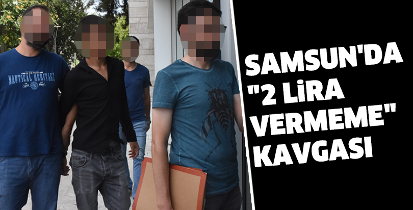 Samsun'da "2 lira vermeme" kavgası