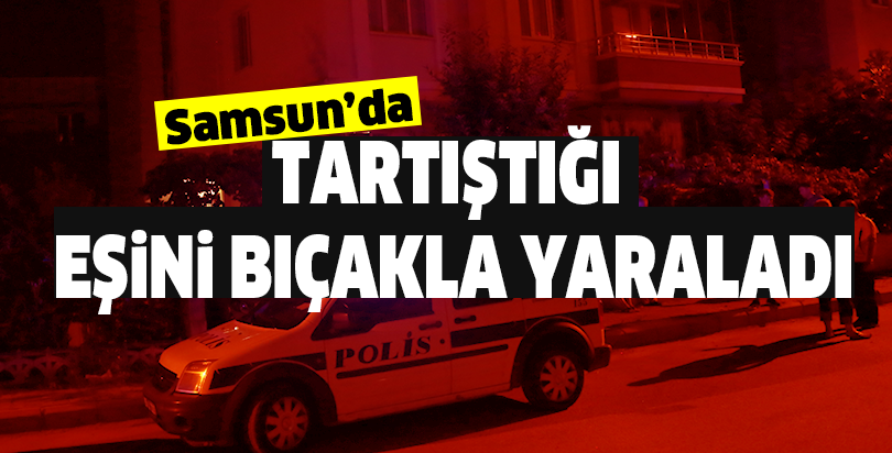 Tartıştığı eşini bıçakla yaraladı
