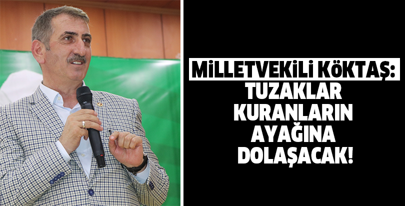 Milletvekili Köktaş: Tuzaklar, kuranların ayağına dolaşacak!