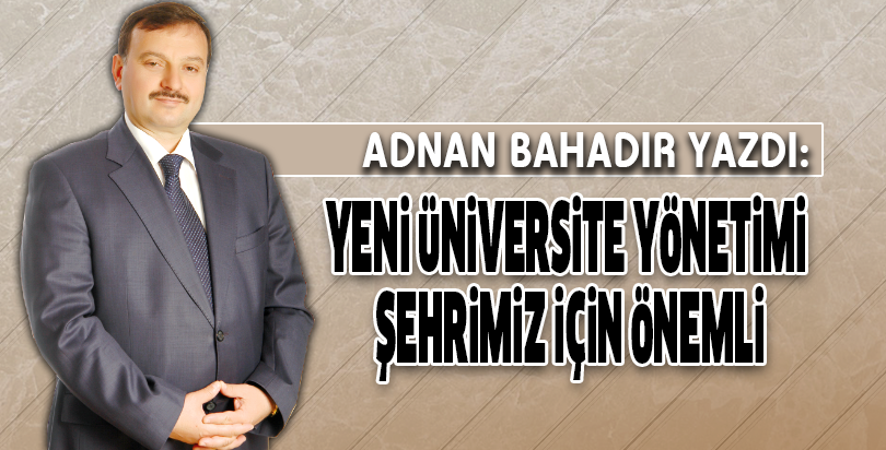 YENİ ÜNİVERSİTE YÖNETİMİ ŞEHRİMİZ İÇİN ÖNEMLİ