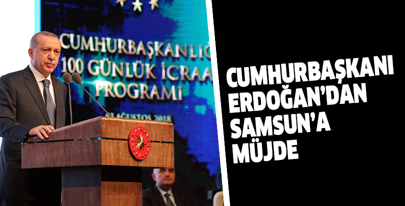 CUMHURBAŞKANI ERDOĞAN’DAN SAMSUN’A MÜJDE