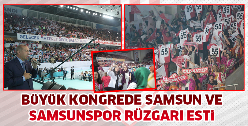 Büyük kongrede Samsun ve Samsunspor rüzgarı esti