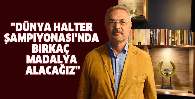 ''Dünya Halter Şampiyonası'nda birkaç madalya alacağız"