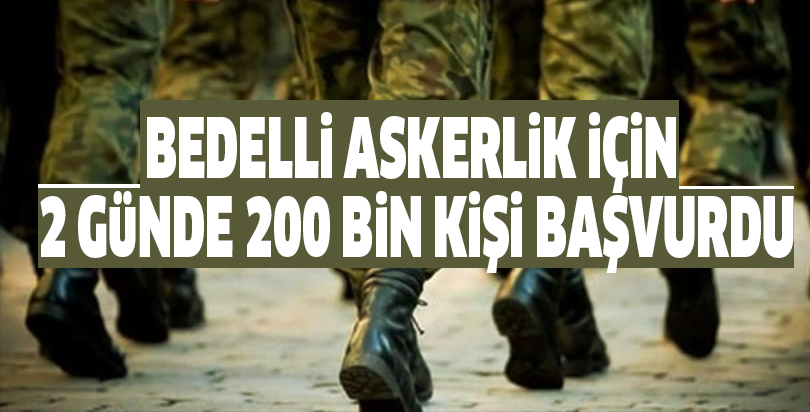 Bedelli askerlik için 2 günde 200 bin kişi başvurdu