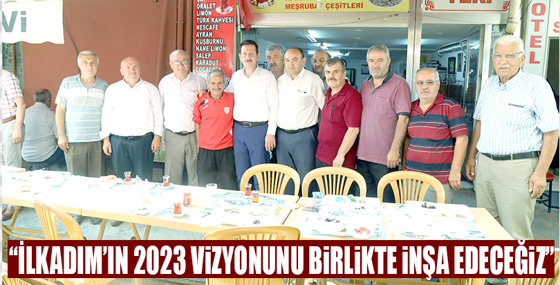 “İlkadım’ın 2023 vizyonunu birlikte inşa edeceğiz”