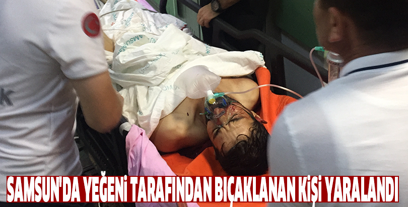 Samsun'da yeğeni tarafından bıçaklanan kişi yaralandı