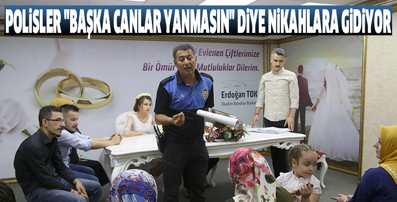 Polisler "başka canlar yanmasın" diye nikahlara gidiyor