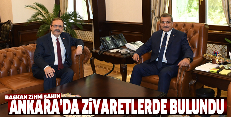 Başkan Zihni Şahin Ankara’da Ziyaretlerde Bulundu