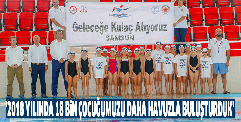 '2018 YILINDA 18 BİN ÇOCUĞUMUZU DAHA HAVUZLA BULUŞTURDUK'