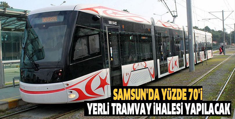 Samsun'da yüzde 70'i yerli tramvay ihalesi yapılacak