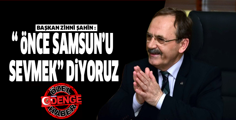 “ ÖNCE SAMSUN’U SEVMEK” DİYORUZ