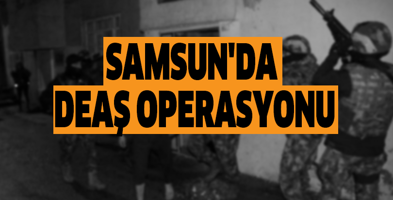 Samsun'da DEAŞ operasyonu