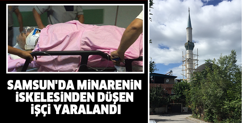 Samsun'da minarenin iskelesinden düşen işçi yaralandı