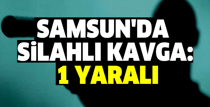 Samsun'da silahlı kavga: 1 yaralı