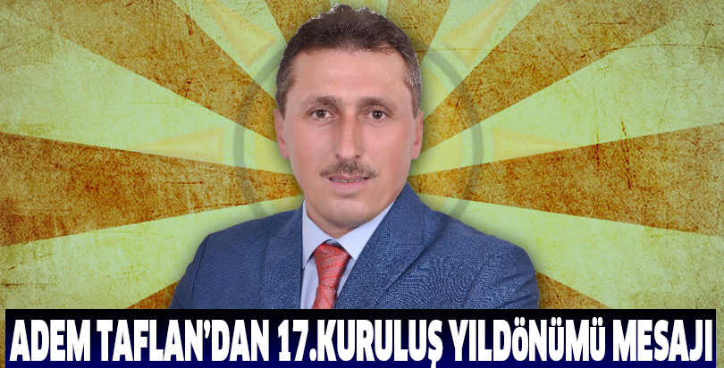 ADEM TAFLAN’DAN 17.KURULUŞ YILDÖNÜMÜ MESAJI