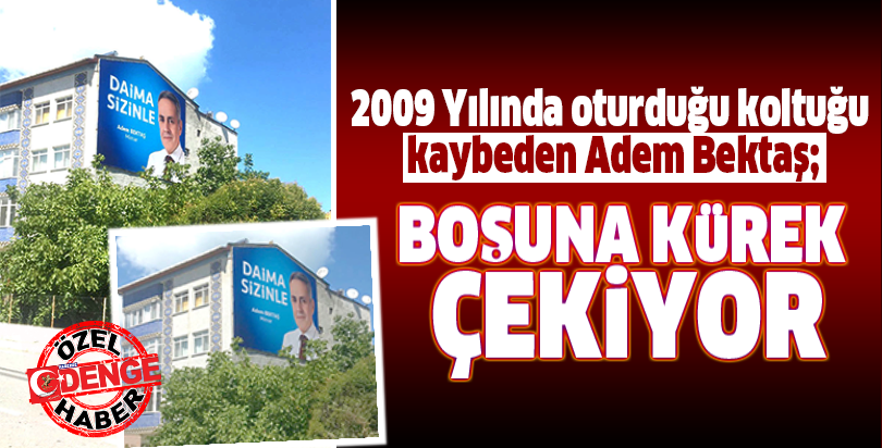 2009 Yılında oturduğu koltuğu kaybeden Adem Bektaş; BOŞUNA KÜREK ÇEKİYOR
