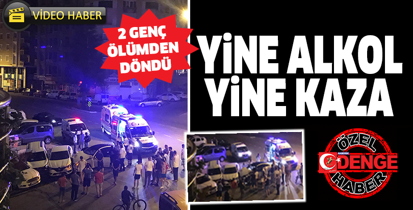 YİNE ALKOL YİNE KAZA