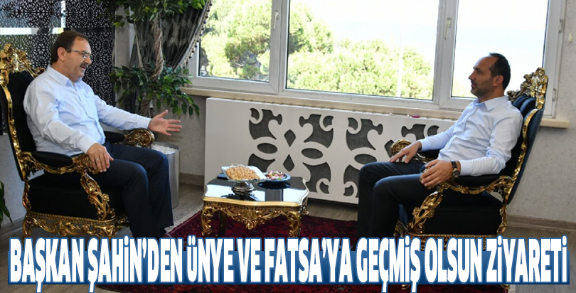 Başkan Şahin’den Ünye ve Fatsa’ya Geçmiş Olsun Ziyareti