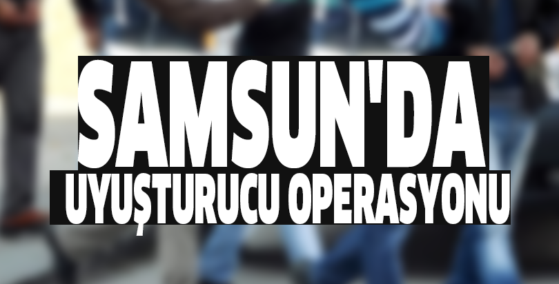 Samsun'da uyuşturucu operasyonu