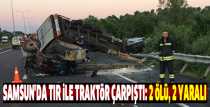 Samsun'da tır ile traktör çarpıştı: 2 ölü, 2 yaralı