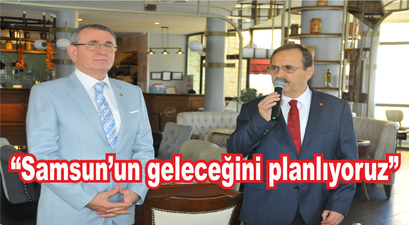 “Samsun’un geleceğini planlıyoruz”