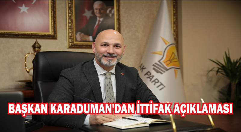 BAŞKAN KARADUMAN'DAN İTTİFAK AÇIKLAMASI