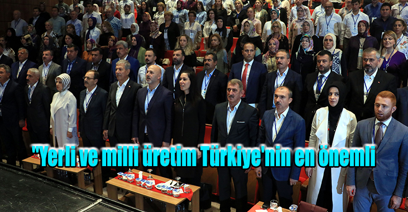 "Yerli ve milli üretim Türkiye'nin en önemli politikasıdır"
