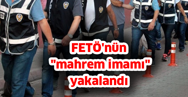 FETÖ'nün "mahrem imamı" yakalandı