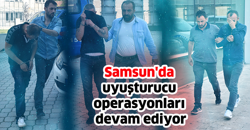 Samsun'da uyuşturucu operasyonları devam ediyor