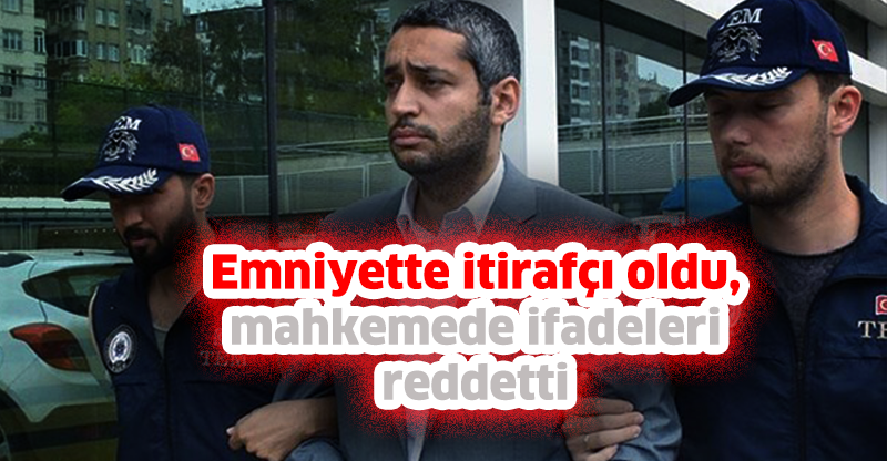 Emniyette itirafçı oldu, mahkemede ifadeleri reddetti
