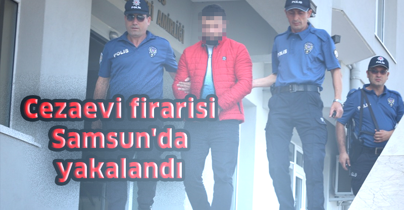 Cezaevi firarisi Samsun'da yakalandı