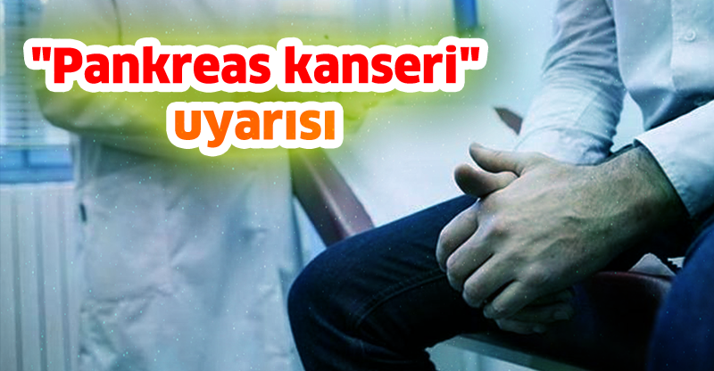 "Pankreas kanseri" uyarısı