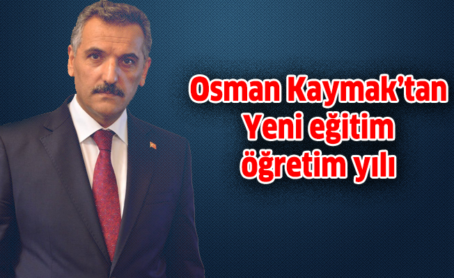 Osman Kaymak’tan Yeni eğitim öğretim yılı