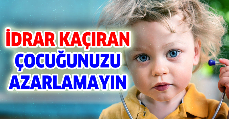 İDRAR KAÇIRAN ÇOCUĞUNUZU AZARLAMAYIN