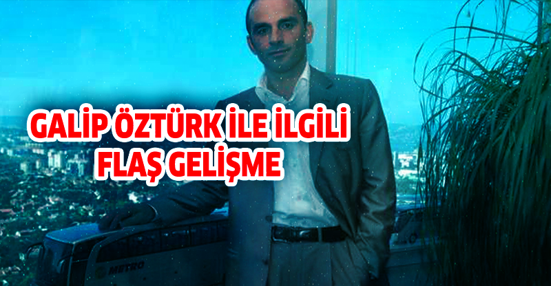 GALİP ÖZTÜRK İLE İLGİLİ FLAŞ GELİŞME