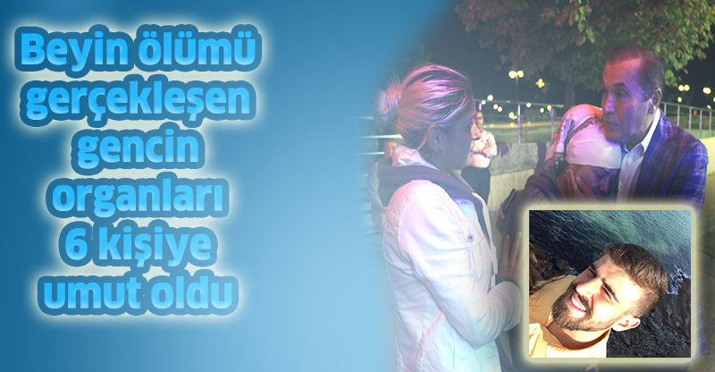 Beyin ölümü gerçekleşen gencin organları 6 kişiye umut oldu