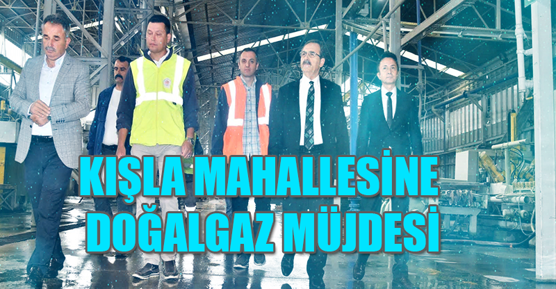 KIŞLA MAHALLESİNE DOĞALGAZ MÜJDESİ