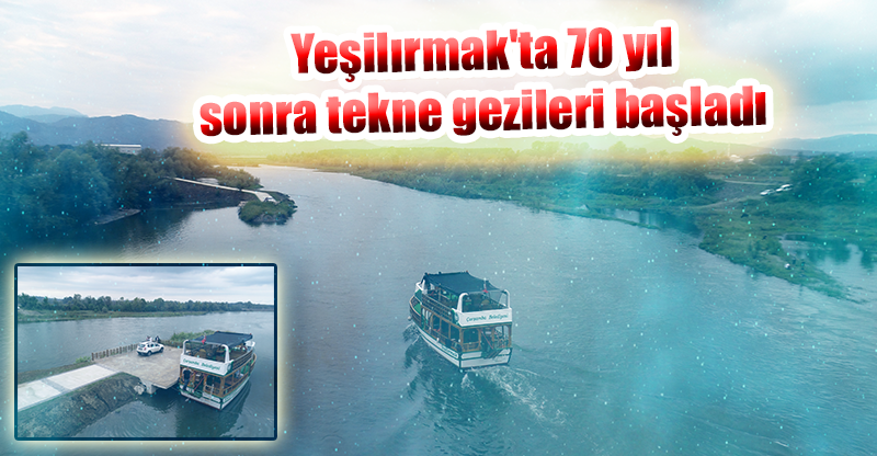 Yeşilırmak'ta 70 yıl sonra tekne gezileri başladı