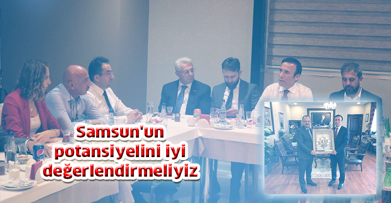 Samsun'un potansiyelini iyi değerlendirmeliyiz