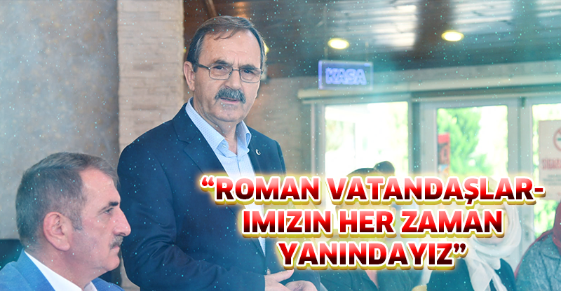 “ROMAN VATANDAŞLARIMIZIN HER ZAMAN YANINDAYIZ”