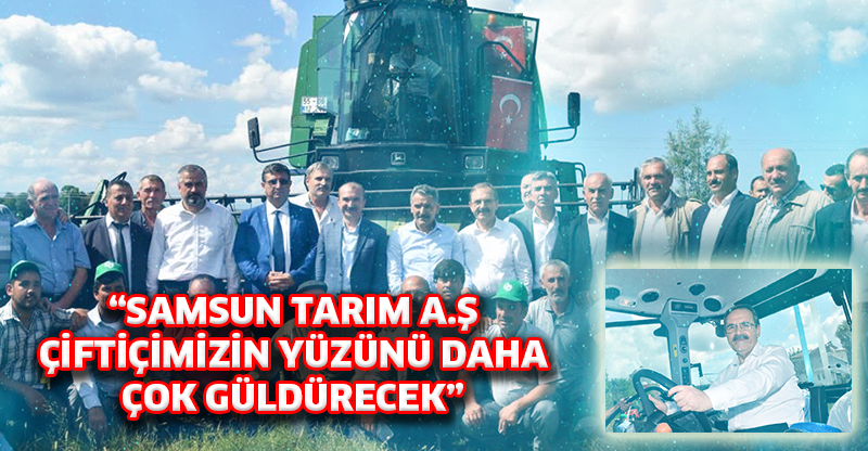 “SAMSUN TARIM A.Ş ÇİFTİÇİMİZİN YÜZÜNÜ DAHA ÇOK GÜLDÜRECEK”