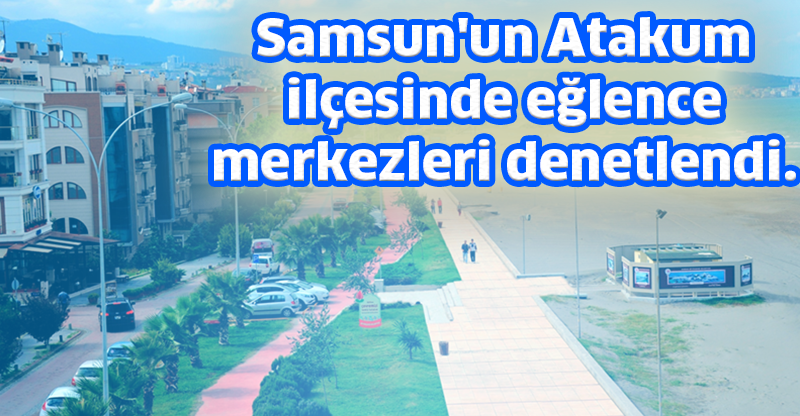 Samsun'un Atakum ilçesinde eğlence merkezleri denetlendi.