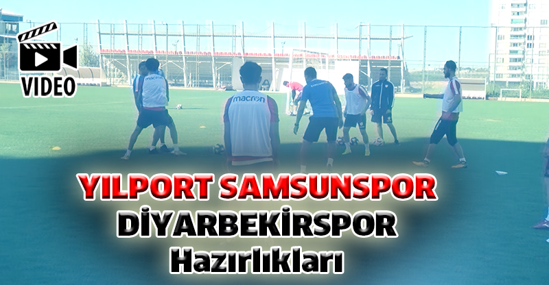 YILPORT SAMSUNSPOR DİYARBEKİRSPOR Hazırlıkları