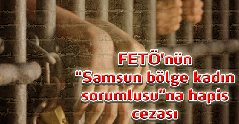 FETÖ'nün "Samsun bölge kadın sorumlusu"na hapis cezası