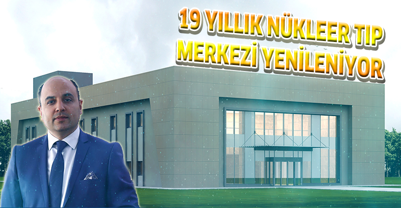 19 YILLIK NÜKLEER TIP MERKEZİ YENİLENİYOR