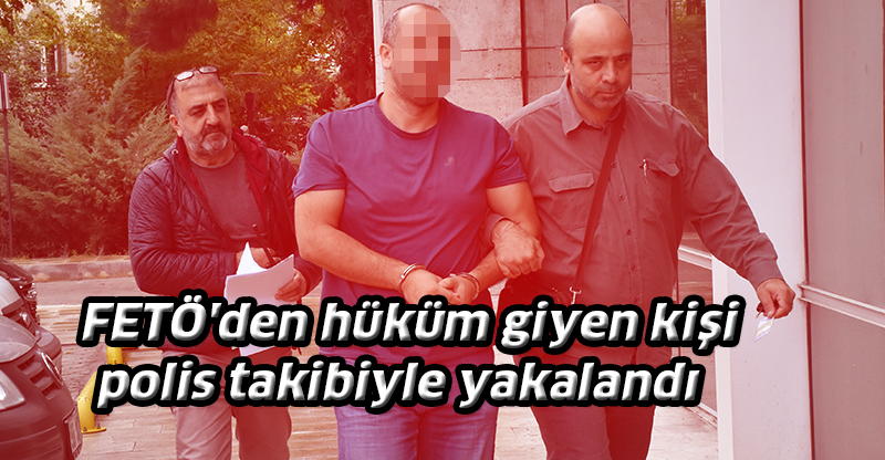 FETÖ'den hüküm giyen kişi polis takibiyle yakalandı